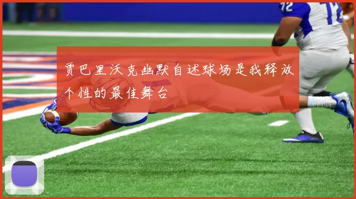 贾巴里沃克幽默自述球场是我释放个性的最佳舞台