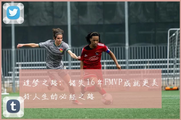 追梦之路：错失16年FMVP成就更美好人生的必经之路