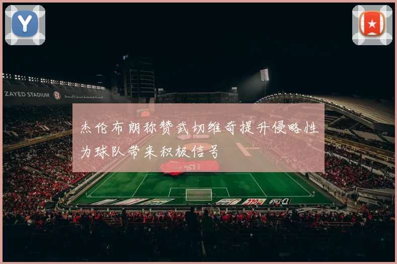 杰伦布朗称赞武切维奇提升侵略性为球队带来积极信号