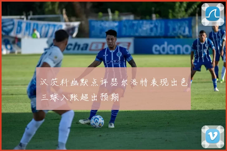 汉茨科幽默点评瑟尔洛特表现出色三球入账超出预期