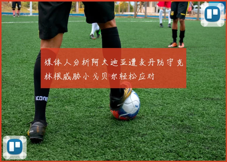 媒体人分析阿夫迪亚遭麦丹防守克林根威胁小戈贝尔轻松应对
