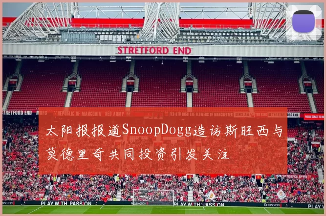 太阳报报道SnoopDogg造访斯旺西与莫德里奇共同投资引发关注