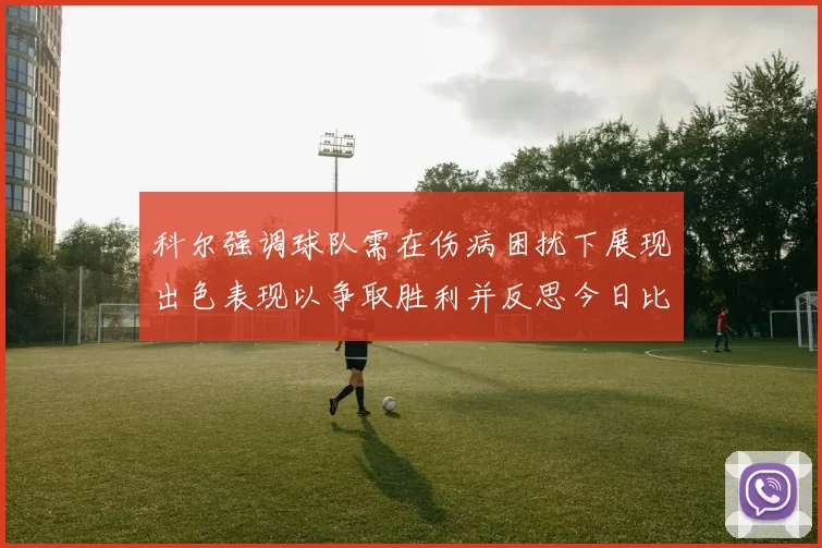 科尔强调球队需在伤病困扰下展现出色表现以争取胜利并反思今日比赛表现不佳