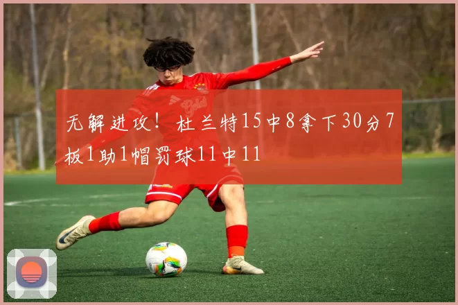 无解进攻！杜兰特15中8拿下30分7板1助1帽罚球11中11