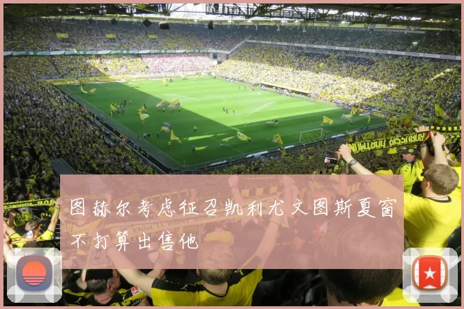 图赫尔考虑征召凯利尤文图斯夏窗不打算出售他