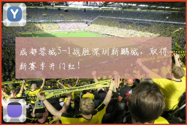成都蓉城5-1战胜深圳新鹏城，取得新赛季开门红！