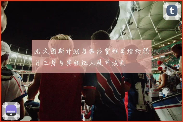 尤文图斯计划与弗拉霍维奇续约预计三月与其经纪人展开谈判