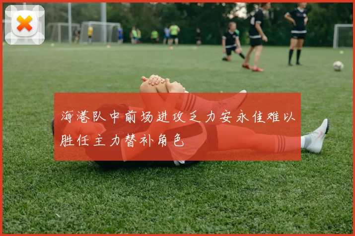 海港队中前场进攻乏力安永佳难以胜任主力替补角色